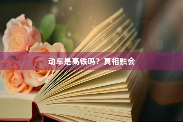 动车是高铁吗？真相融会