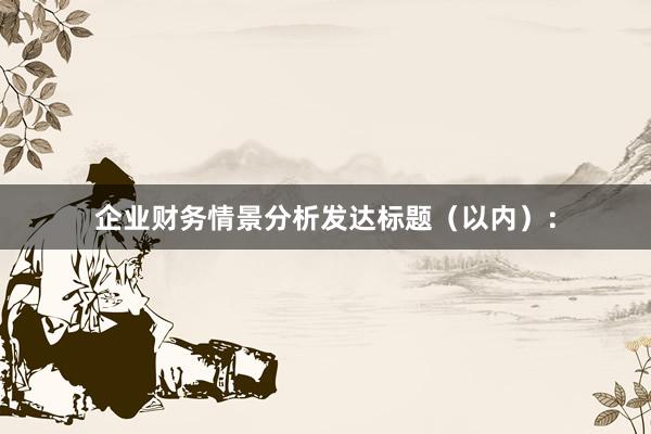 企业财务情景分析发达标题（以内）：